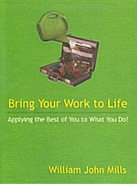 Bring Your Work to Life : Applying the Best of You to What You Do! (Paperback)