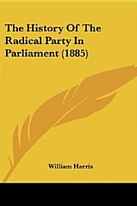 The History Of The Radical Party In Parliament (1885) (Paperback)