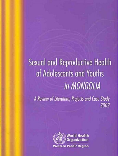 Sexual and Reproductive Health of Adolescents and Youths in Mongolia: A Review of Literature Projects and Case Study 2002 (Paperback)