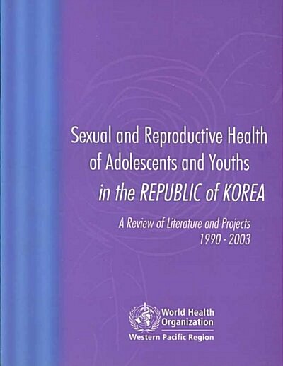 Sexual and Reproductive Health of Adolescents and Youths in Korea: A Review of Literature and Projects 1990-2003 (Paperback)
