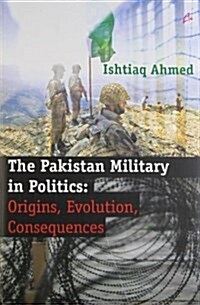 The Pakistan Military in Politics : Origins, Evolution, Consequences (Hardcover)