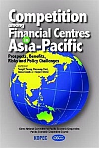 Competition Among Financial Centres in Asia-Pacific : Prospects, Benefits, Risks and Policy Challenges (Paperback)