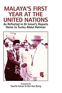 Malayas First Year at the United Nations: As Reflected in Dr Ismails Reports Home to Tunku Abdul Rahman (Hardcover)