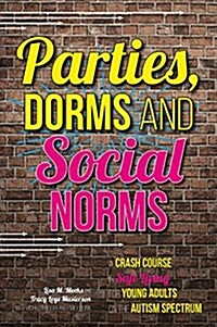 Parties, Dorms and Social Norms : A Crash Course in Safe Living for Young Adults on the Autism Spectrum (Paperback)