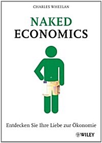 Naked Economics : Entdecken Sie Ihre Liebe zur Okonomie (Paperback)