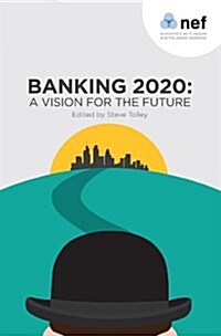 Banking 2020: A Vision for the Future : Our New Book Brings Together 12 Contrasting Visions of What Banking Should Look Like from Politicians and Regu (Paperback)