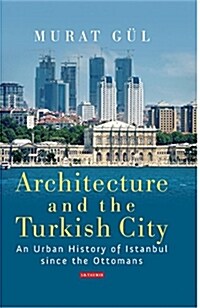 Architecture and the Turkish City : An Urban History of Istanbul Since the Ottomans (Hardcover)