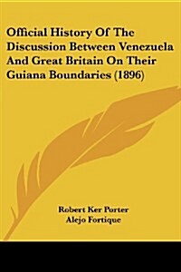Official History Of The Discussion Between Venezuela And Great Britain On Their Guiana Boundaries (1896) (Paperback)