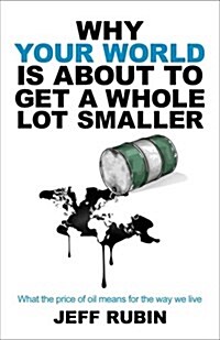 Why Your World is About to Get a Whole Lot Smaller : What the Price of Oil Means for the Way We Live (Paperback)