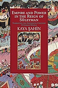 Empire and Power in the Reign of Suleyman : Narrating the Sixteenth-Century Ottoman World (Paperback)