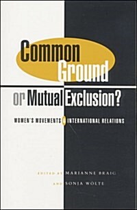 Common Ground or Mutual Exclusion : Womens Movements and International Relations (Hardcover)