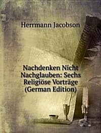 Nachdenken Nicht Nachglauben: Sechs Religiose Vortrage (German Edition) (Paperback)