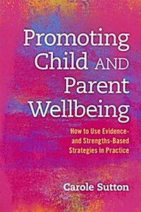 Promoting Child and Parent Wellbeing : How to Use Evidence- and Strengths-Based Strategies in Practice (Paperback)