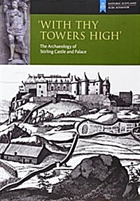 With Thy Towers High : Stirling Castle: The Archaeology of a Castle and a Palace (Paperback)