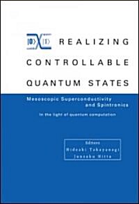 Realizing Controllable Quantum States - Proceedings of the International Symposium on Mesoscopic Superconductivity and Spintronics - In the Light of Q (Hardcover)
