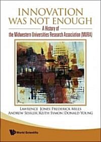 Innovation Was Not Enough: A History of the Midwestern Universities Research Association (MURA) (Hardcover)