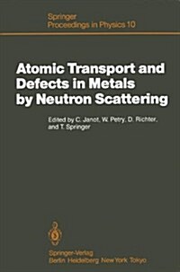 Atomic Transport and Defect in Metals by Neutron Scattering: Proceedings of an Iff-Ill Workshop Ja1/4lich, Fed. Rep. of Germany, October 2-4, 1985 (Hardcover)