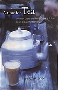 A Time for Tea : Women, Labor and Postcolonial Politics in an Indian Plantation (Hardcover)