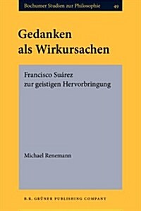 Gedanken Als Wirkursachen : Francisco Suarez Zur Geistigen Hervorbringung (Hardcover)