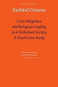 Faithful Citizens: Civic Allegiance and Religious Loyalty in a Globalised Society. a Dutch Case Study (Paperback)