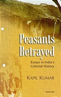 Peasants Betrayed: Essays in Indias Colonial History (Hardcover)