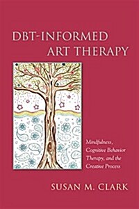 Dbt-Informed Art Therapy : Mindfulness, Cognitive Behavior Therapy, and the Creative Process (Paperback)