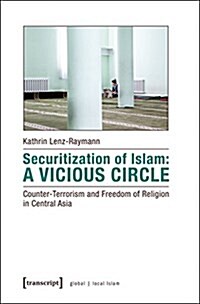 Securitization of Islam: A Vicious Circle: Counter-Terrorism and Freedom of Religion in Central Asia (Paperback)