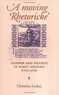 A Moving Rhetoricke : Gender and Silence in Early Modern England (Hardcover)