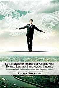 Building Business in Post-Communist Russia, Eastern Europe, and Eurasia : Collective Goods, Selective Incentives, and Predatory States (Paperback)