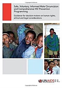 Safe Voluntary Informed Male Circumcision and Comprehensive HIV Prevention Programming : Guidance for Decision-makers on Human Rights Ethical and Lega (Paperback)