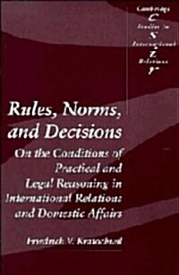 Rules, Norms, and Decisions : On the Conditions of Practical and Legal Reasoning in International Relations and Domestic Affairs (Hardcover)