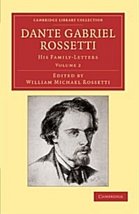 Dante Gabriel Rossetti : His Family-Letters, with a Memoir by William Michael Rossetti (Paperback)