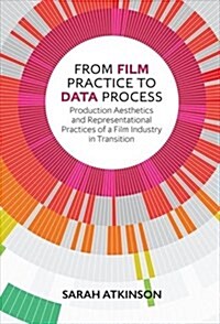 From Film Practice to Data Process : Production Aesthetics and Representational Practices of a Film Industry in Transition (Hardcover)