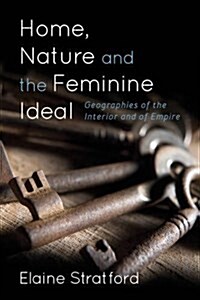 Home, Nature, and the Feminine Ideal : Geographies of the Interior and of Empire (Hardcover)