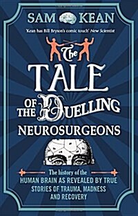 The Tale of the Duelling Neurosurgeons : The History of the Human Brain as Revealed by True Stories of Trauma, Madness, and Recovery (Paperback)