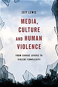 Media, Culture and Human Violence : From Savage Lovers to Violent Complexity (Hardcover)