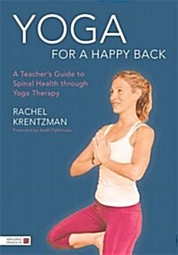 Yoga for a Happy Back : A Teachers Guide to Spinal Health Through Yoga Therapy (Paperback)