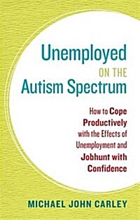 Unemployed on the Autism Spectrum : How to Cope Productively with the Effects of Unemployment and Jobhunt with Confidence (Paperback)