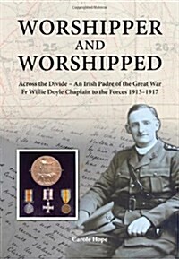 Worshipper and Worshipped : Across the Divide: an Irish Padre of the Great War. Fr. Willie Doyle Chaplain to the Forces 1915-1917 (Hardcover)