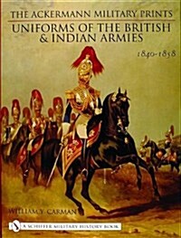 The Ackermann Military Prints: Uniforms of the British and Indian Armies 1840-1855 (Hardcover)