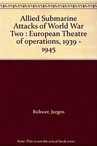Allied Submarine Attacks of World War Two : European Theatre of Operations, 1939-45 (Hardcover)