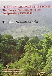 Ploughing Amongst the Stones : The Story of betterment in the Zoutpansberg 1939-1944 (Hardcover)