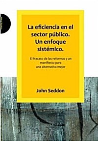 La Eficiencia En El Sector Publico. Un Enfoque Sistemico. : El Fracaso De Las Reformas Y Un Manifiesto Para Una Alternativa Mejor (Paperback)