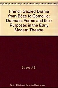 French Sacred Drama from Beze to Corneille : Dramatic Forms and their Purposes in the Early Modern Theatre (Hardcover)