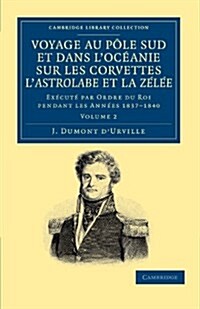 Voyage au Pole Sud et dans lOceanie sur les corvettes lAstrolabe et la Zelee : Execute par ordre du roi pendant les annees 1837–1838–1839–1840 (Paperback)