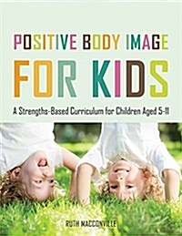 Positive Body Image for Kids : A Strengths-Based Curriculum for Children Aged 7-11 (Paperback)