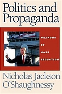 Politics and Propaganda : Weapons of Mass Seduction (Paperback)