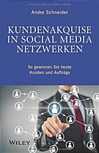 Kundenakquise in Social-Media-Netzwerken : So Gewinnen Sie Heute Kunden und Auftrage (Hardcover)