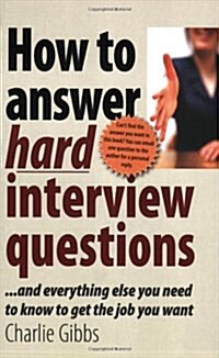 How to Answer Hard Interview Questions : ..and Everything Else You Need to Know to Get the Job You Want (Paperback)