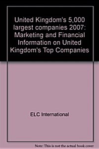 United Kingdoms 5,000 Largest Companies 2007 : Marketing and Financial Information on United Kingdoms Top Companies (Hardcover, Rev ed)